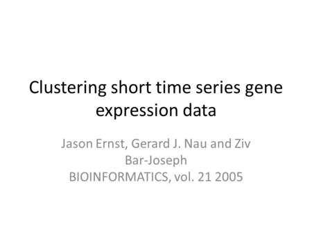 Clustering short time series gene expression data Jason Ernst, Gerard J. Nau and Ziv Bar-Joseph BIOINFORMATICS, vol. 21 2005.