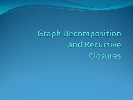 Implementation of Graph Decomposition and Recursive Closures Graph Decomposition and Recursive Closures was published in 2003 by Professor Chen. The project.