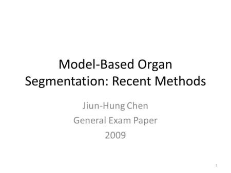 Model-Based Organ Segmentation: Recent Methods Jiun-Hung Chen General Exam Paper 2009 1.