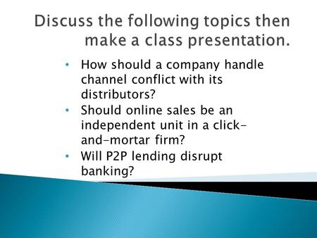 How should a company handle channel conflict with its distributors? Should online sales be an independent unit in a click- and-mortar firm? Will P2P lending.