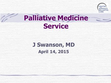 Palliative Medicine Service J Swanson, MD April 14, 2015.