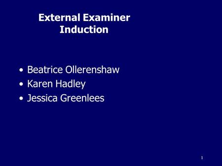1 External Examiner Induction Beatrice Ollerenshaw Karen Hadley Jessica Greenlees.