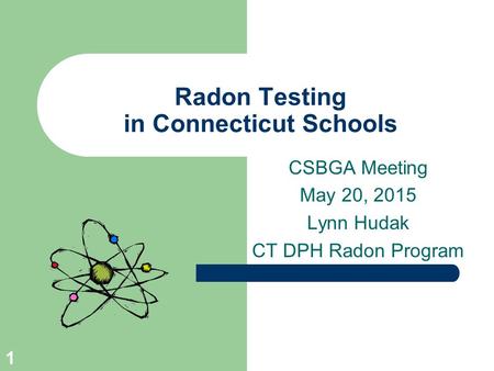 CSBGA Meeting May 20, 2015 Lynn Hudak CT DPH Radon Program Radon Testing in Connecticut Schools 1.