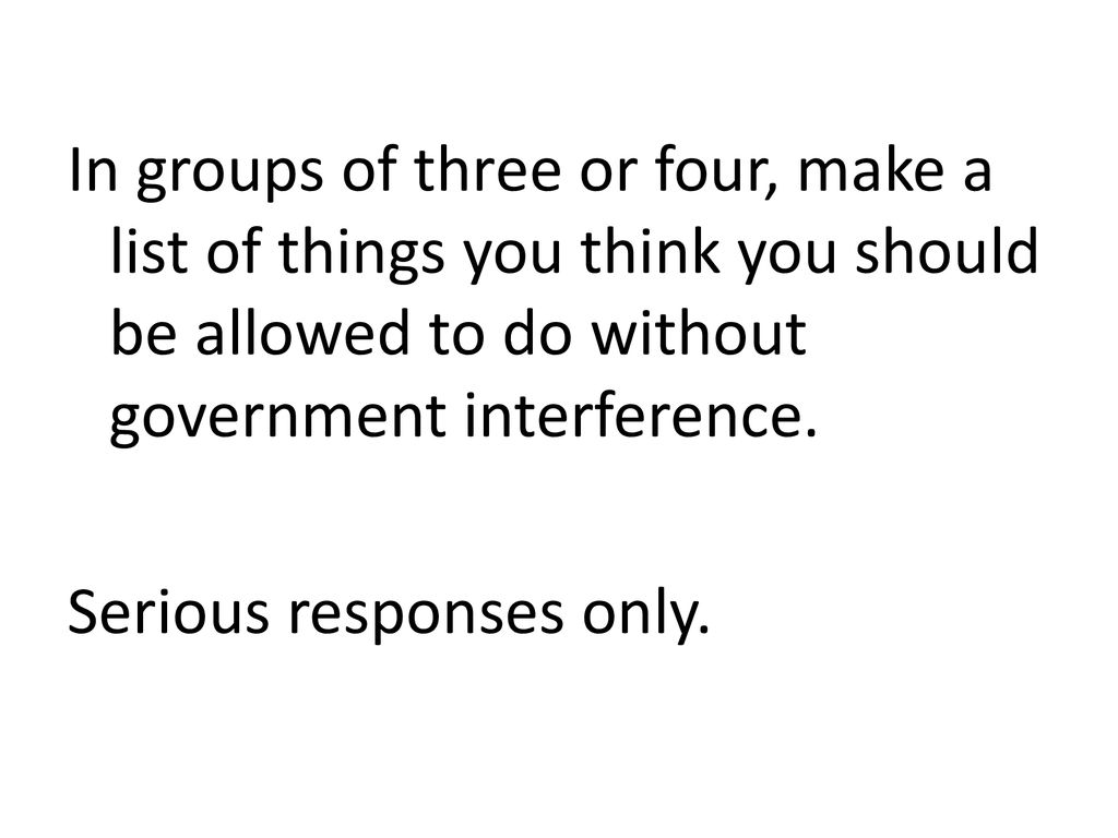 In groups of three or four, make a list of things you think you should be  allowed to do without government interference. Serious responses only. -  ppt download