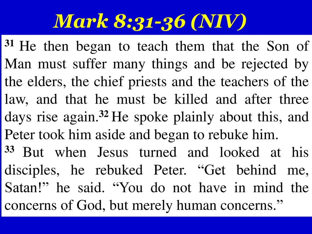 Mark 8 31 36 Niv 31 He Then Began To Teach Them That The Son Of Man Must Suffer Many Things And Be Rejected By The Elders The Chief Priests And The Ppt Download Mark 8 31 36 Niv 31 He Then Began To Teach Them That The Son Of Man Must Suffer Many Things And Be Rejected By The Elders The Chief Priests And The Ppt Download