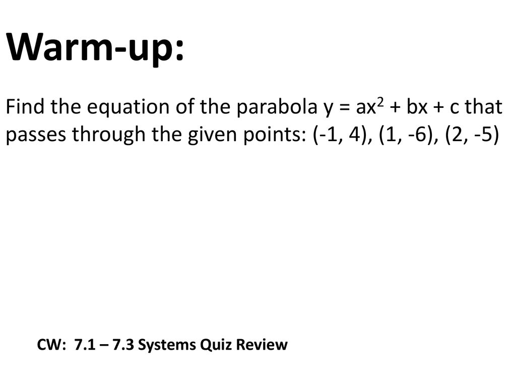 Warm Up Find The Equation Of The Parabola Y Ax2 Bx C That Passes Through The Given Points 1 4 1 6 2 5 Cw 7 1 7 3 Systems Quiz Ppt Download