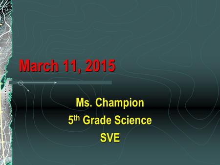 March 11, 2015 Ms. Champion 5 th Grade Science SVE.