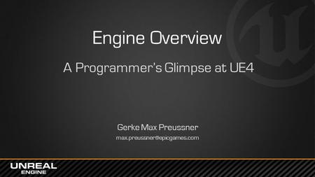 Engine Overview A Programmer’s Glimpse at UE4 Gerke Max Preussner