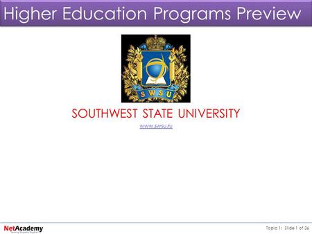 Topic 1: Slide 1 of 36 Higher Education Programs Preview SOUTHWEST STATE UNIVERSITY www.swsu.ru.
