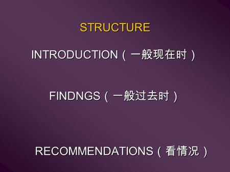 STRUCTURE INTRODUCTION （一般现在时） FINDNGS （一般过去时） RECOMMENDATIONS （看情况）