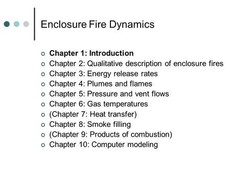 Enclosure Fire Dynamics Chapter 1: Introduction Chapter 2: Qualitative description of enclosure fires Chapter 3: Energy release rates Chapter 4: Plumes.