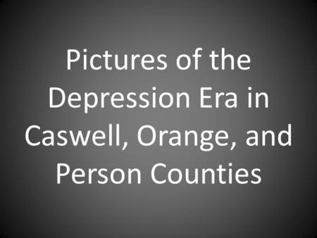 Pictures of the Depression Era in Caswell, Orange, and Person Counties.