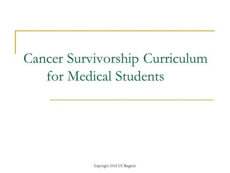 Copyright 2008 UC Regents Cancer Survivorship Curriculum for Medical Students.