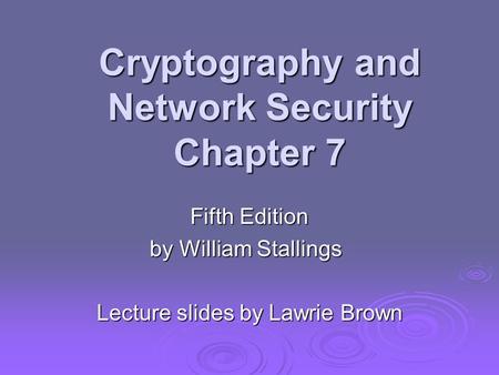Cryptography and Network Security Chapter 7 Fifth Edition by William Stallings Lecture slides by Lawrie Brown.