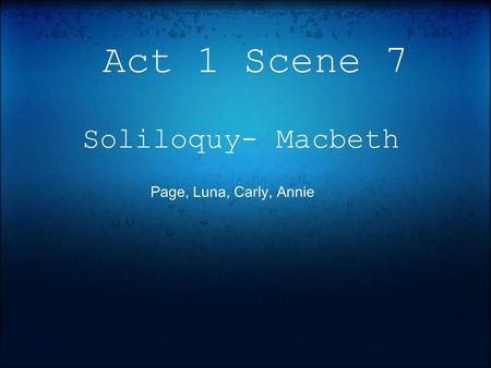 Act 1 Scene 7 Soliloquy- Macbeth Page, Luna, Carly, Annie.