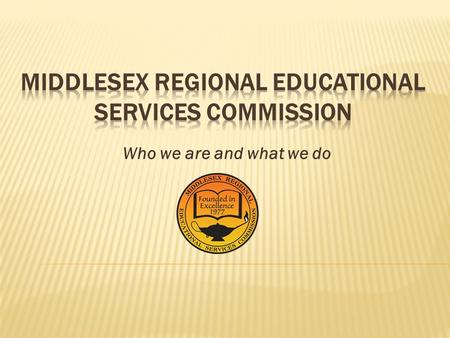 Who we are and what we do.  They are public education agencies  Created under Title 18A Education Law  18A:6-51 et seq.  Governed by the member school.