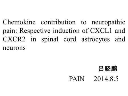 Chemokine contribution to neuropathic pain: Respective induction of CXCL1 and CXCR2 in spinal cord astrocytes and neurons 吕晓鹏 PAIN 2014.8.5.