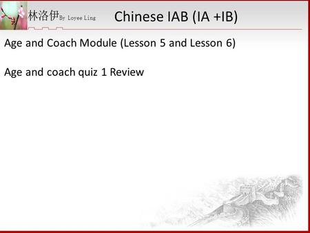 Age and Coach Module (Lesson 5 and Lesson 6) Age and coach quiz 1 Review Chinese IAB (IA +IB)