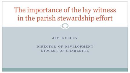 JIM KELLEY DIRECTOR OF DEVELOPMENT DIOCESE OF CHARLOTTE The importance of the lay witness in the parish stewardship effort.