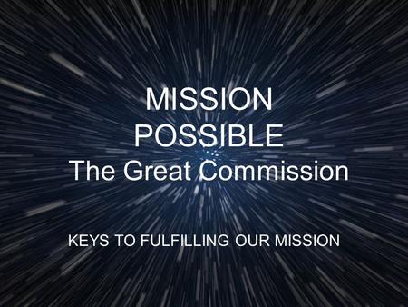 MISSION POSSIBLE The Great Commission KEYS TO FULFILLING OUR MISSION.