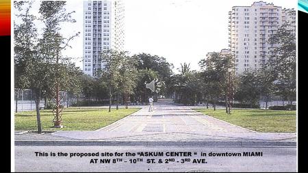 This is the proposed site for the “ASKUM CENTER “ in downtown MIAMI AT NW 8 TH – 10 TH ST. & 2 ND - 3 RD AVE..