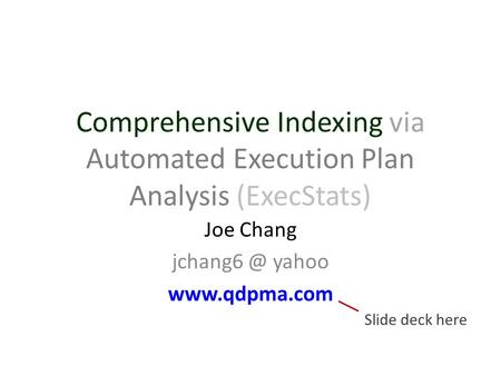 Comprehensive Indexing via Automated Execution Plan Analysis (ExecStats) Joe Chang yahoo  Slide deck here.