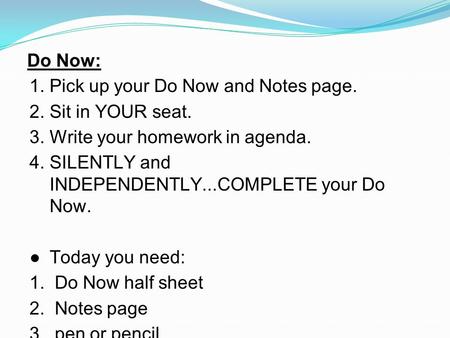Do Now: 1.Pick up your Do Now and Notes page. 2.Sit in YOUR seat. 3.Write your homework in agenda. 4.SILENTLY and INDEPENDENTLY...COMPLETE your Do Now.
