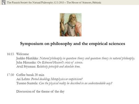 Symposium on philosophy and the empirical sciences 16:15Welcome Jaakko Hintikka: Natural philosophy in quantum theory and quantum theory in natural philosophy.
