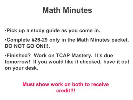 Math Minutes Pick up a study guide as you come in. Complete #26-29 only in the Math Minutes packet. DO NOT GO ON!!!. Finished? Work on TCAP Mastery. It’s.