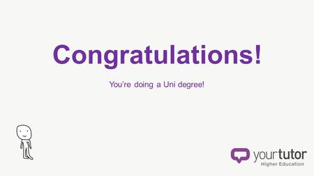Congratulations! You’re doing a Uni degree!. Here are some things you NEED TO KNOW make your course easier get better marks stress less so that you can.