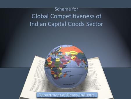 Scheme for Global Competitiveness of Indian Capital Goods Sector Department of Heavy Industry.