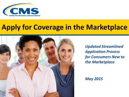 Apply for Coverage in the Marketplace Updated Streamlined Application Process for Consumers New to the Marketplace May 2015.