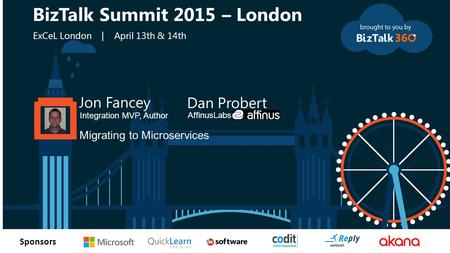 T Sponsors Jon Fancey Integration MVP, Author Migrating to Microservices BizTalk Summit 2015 – London ExCeL London | April 13th & 14th Dan Probert AffinusLabs.