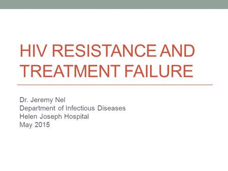 HIV RESISTANCE AND TREATMENT FAILURE Dr. Jeremy Nel Department of Infectious Diseases Helen Joseph Hospital May 2015.