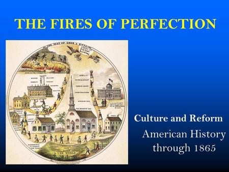THE FIRES OF PERFECTION Culture and Reform American History through 1865.