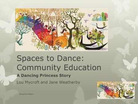 Spaces to Dance: Community Education A Dancing Princess Story Lou Mycroft and Jane