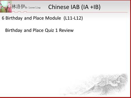 6 Birthday and Place Module (L11-L12) Birthday and Place Quiz 1 Review Chinese IAB (IA +IB)