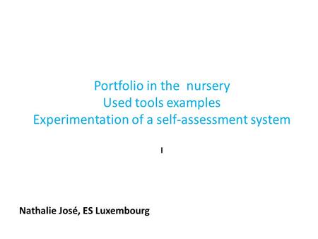 Portfolio in the nursery Used tools examples Experimentation of a self-assessment system I Nathalie José, ES Luxembourg.