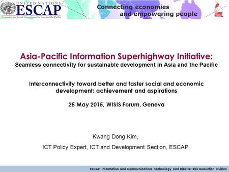 ESCAP, Information and Communications Technology and Disaster Risk Reduction Division Connecting economies and empowering people Asia-Pacific Information.