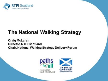 The National Walking Strategy Craig McLaren Director, RTPI Scotland Chair, National Walking Strategy Delivery Forum.