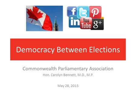 Democracy Between Elections Commonwealth Parliamentary Association Hon. Carolyn Bennett, M.D., M.P. May 28, 2015.