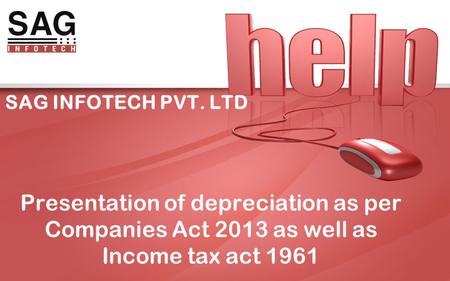 SAG INFOTECH PVT. LTD Presentation of depreciation as per Companies Act 2013 as well as Income tax act 1961.