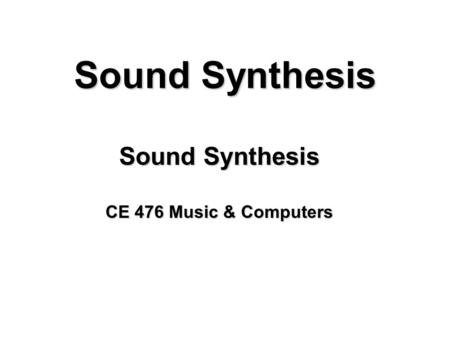 Sound Synthesis CE 476 Music & Computers. Additive Synthesis We add together different soundwaves sample-by-sample to create a new sound, see Applet 4.3.