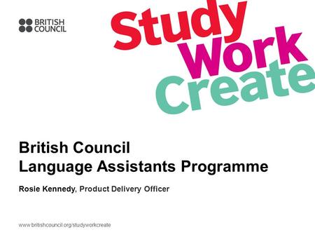 Www.britishcouncil.org/studyworkcreate British Council Language Assistants Programme Rosie Kennedy, Product Delivery Officer.