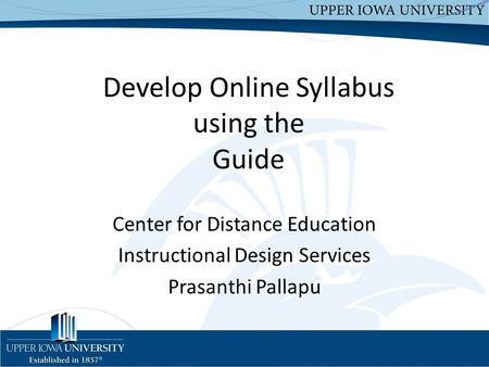 Develop Online Syllabus using the Guide Center for Distance Education Instructional Design Services Prasanthi Pallapu.