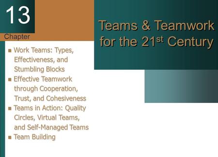 Chapter 13 Teams & Teamwork for the 21 st Century Work Teams: Types, Work Teams: Types, Effectiveness, and Effectiveness, and Stumbling Blocks Stumbling.