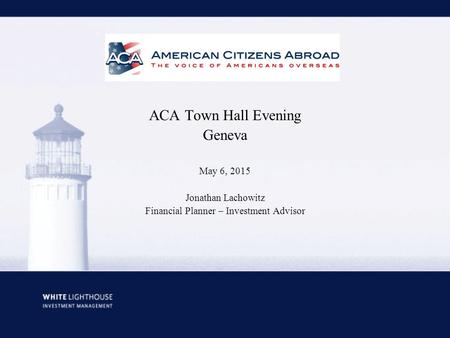 ACA Town Hall Evening Geneva May 6, 2015 Jonathan Lachowitz Financial Planner – Investment Advisor.