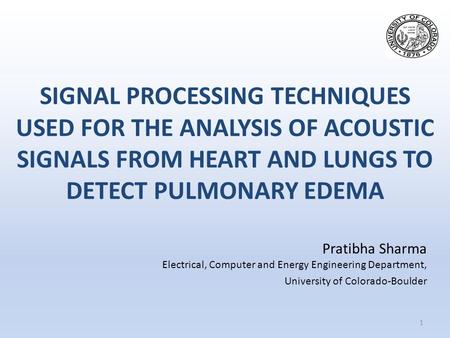SIGNAL PROCESSING TECHNIQUES USED FOR THE ANALYSIS OF ACOUSTIC SIGNALS FROM HEART AND LUNGS TO DETECT PULMONARY EDEMA 1 Pratibha Sharma Electrical, Computer.