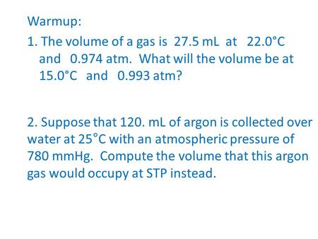 Warmup: 1. The volume of a gas is mL at 22. 0°C and atm