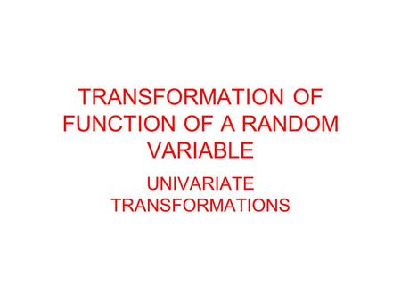 TRANSFORMATION OF FUNCTION OF A RANDOM VARIABLE UNIVARIATE TRANSFORMATIONS.